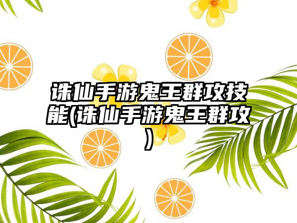 诛仙手游鬼王群攻技能(诛仙手游鬼王群攻)
