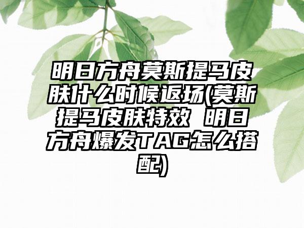 明日方舟莫斯提马皮肤什么时候返场(莫斯提马皮肤特效 明日方舟爆发TAG怎么搭配)
