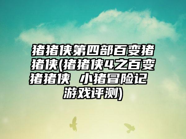 猪猪侠第四部百变猪猪侠(猪猪侠4之百变猪猪侠 小猪冒险记 游戏评测)