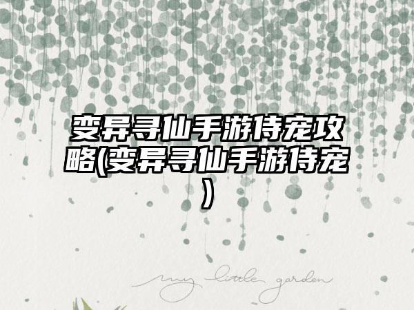 变异寻仙手游侍宠攻略(变异寻仙手游侍宠)