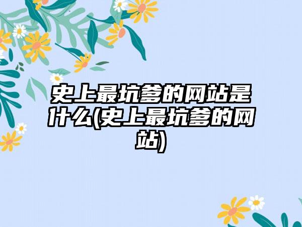 史上最坑爹的网站是什么(史上最坑爹的网站)