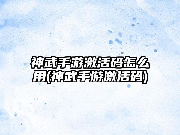 神武手游激活码怎么用(神武手游激活码)