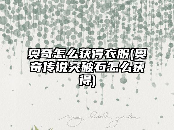 奥奇怎么获得衣服(奥奇传说突破石怎么获得)
