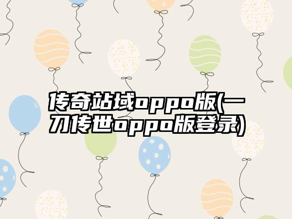 传奇站域oppo版(一刀传世oppo版登录)