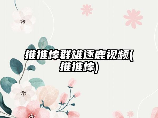 推推棒群雄逐鹿视频(推推棒)