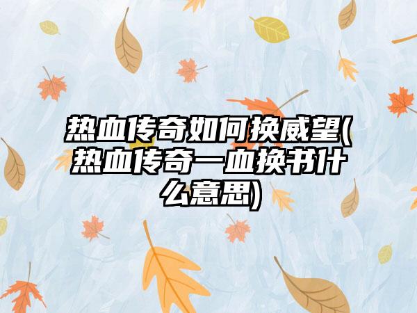热血传奇如何换威望(热血传奇一血换书什么意思)