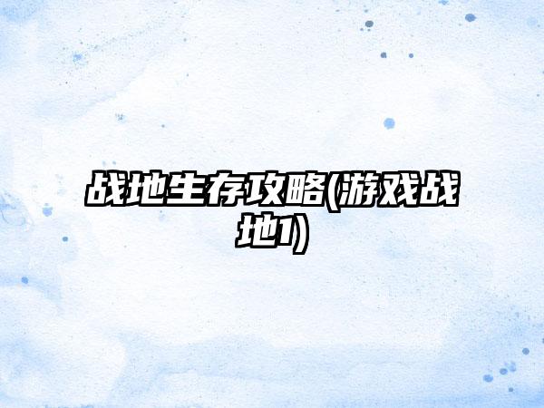 战地生存攻略(游戏战地1)