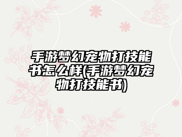 手游梦幻宠物打技能书怎么样(手游梦幻宠物打技能书)