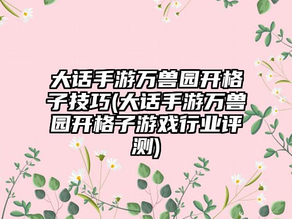 大话手游万兽园开格子技巧(大话手游万兽园开格子游戏行业评测)