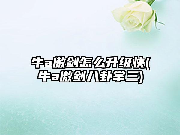 牛a傲剑怎么升级快(牛a傲剑八卦掌三)