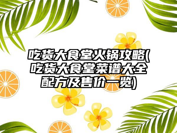 吃货大食堂火锅攻略(吃货大食堂菜谱大全配方及售价一览)