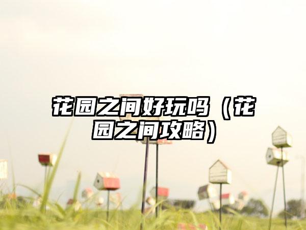 花园之间好玩吗（花园之间攻略）