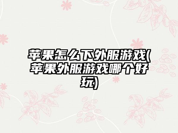 苹果怎么下外服游戏(苹果外服游戏哪个好玩)