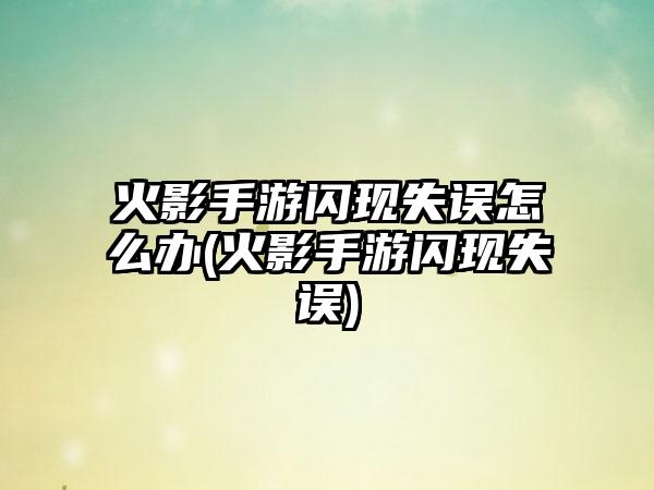 火影手游闪现失误怎么办(火影手游闪现失误)