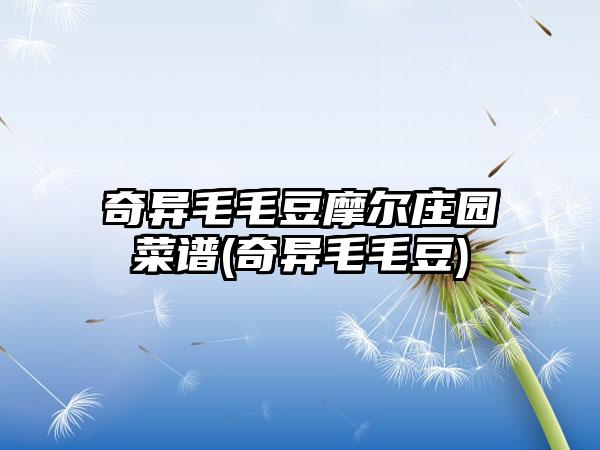 奇异毛毛豆摩尔庄园菜谱(奇异毛毛豆)