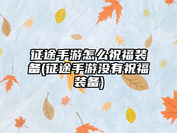征途手游怎么祝福装备(征途手游没有祝福装备)