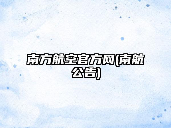 南方航空官方网(南航公告)