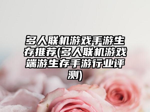 多人联机游戏手游生存推荐(多人联机游戏端游生存手游行业评测)