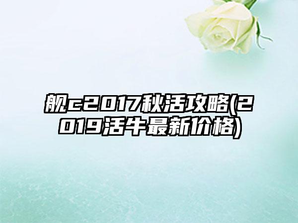舰c2017秋活攻略(2019活牛最新价格)