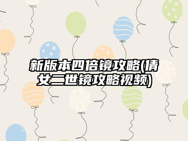 新版本四倍镜攻略(倩女二世镜攻略视频)