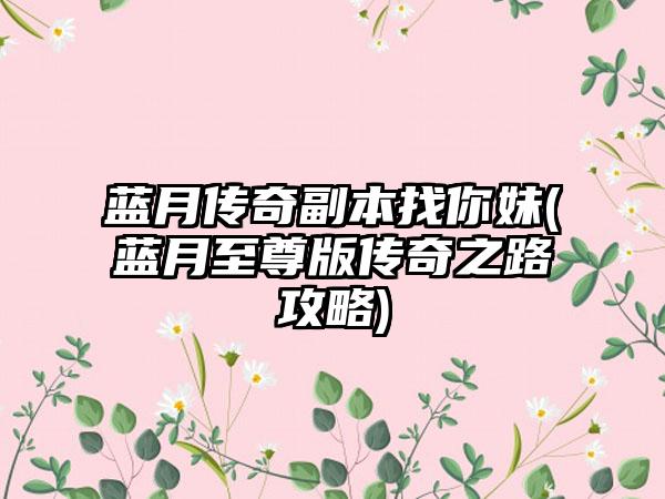 蓝月传奇副本找你妹(蓝月至尊版传奇之路攻略)