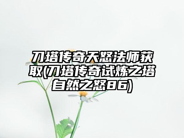 刀塔传奇天怒法师获取(刀塔传奇试炼之塔自然之怒86)