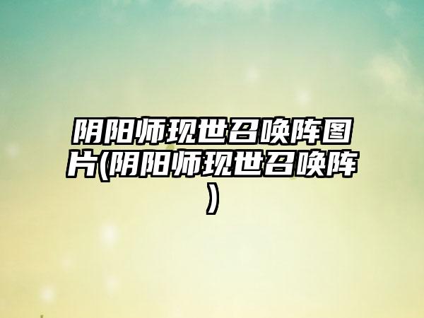 阴阳师现世召唤阵图片(阴阳师现世召唤阵)