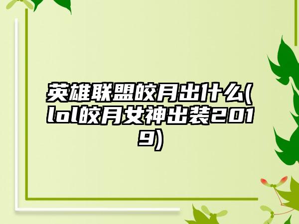 英雄联盟皎月出什么(lol皎月女神出装2019)