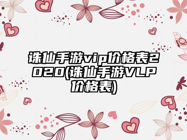 诛仙手游vip价格表2020(诛仙手游VLP价格表)