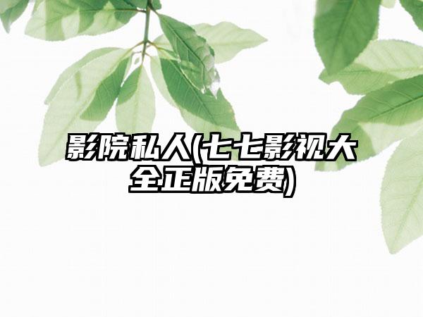 影院私人(七七影视大全正版免费)