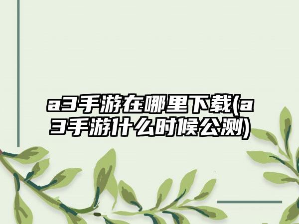 a3手游在哪里下载(a3手游什么时候公测)