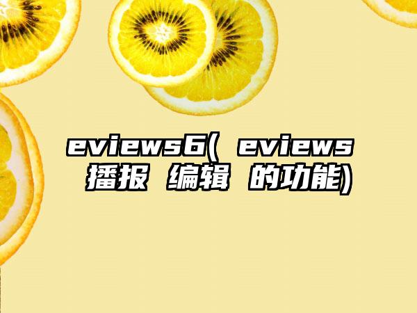 eviews6( eviews 播报 编辑 的功能)