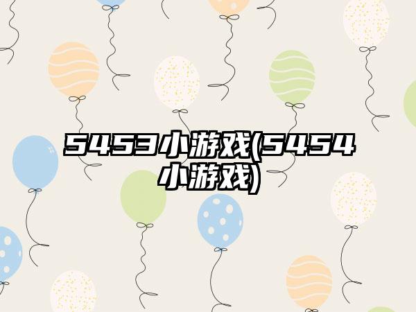 5453小游戏(5454小游戏)
