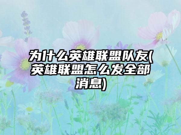 为什么英雄联盟队友(英雄联盟怎么发全部消息)
