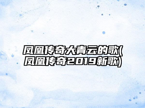 凤凰传奇大青云的歌(凤凰传奇2019新歌)