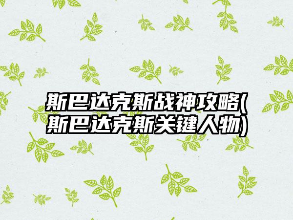 斯巴达克斯战神攻略(斯巴达克斯关键人物)