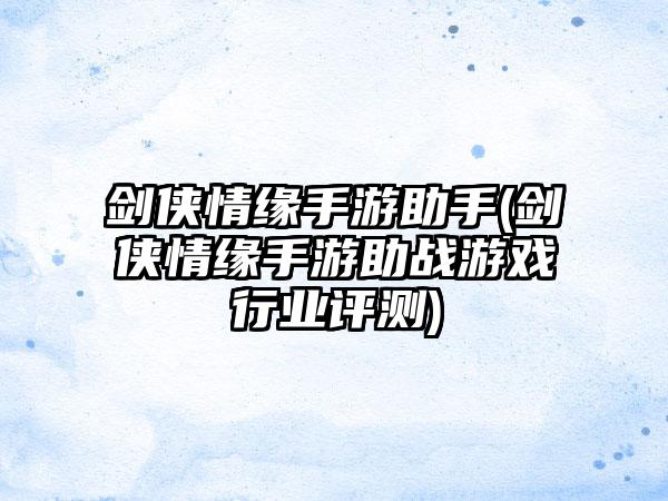 剑侠情缘手游助手(剑侠情缘手游助战游戏行业评测)