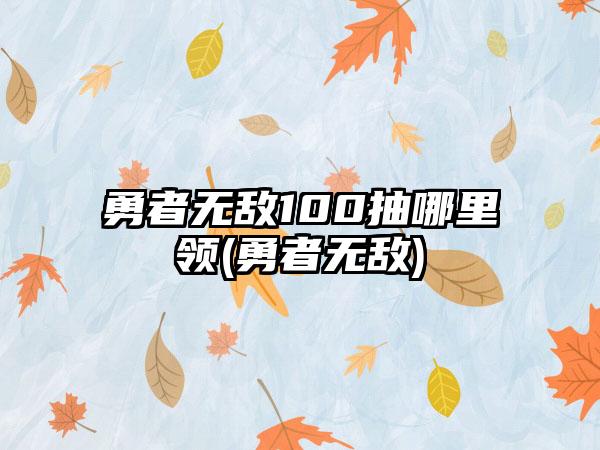 勇者无敌100抽哪里领(勇者无敌)