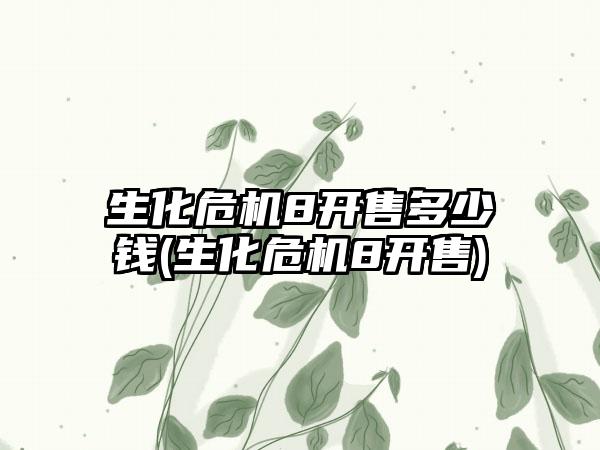 生化危机8开售多少钱(生化危机8开售)