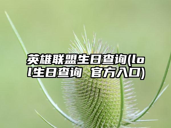 英雄联盟生日查询(lol生日查询 官方入口)