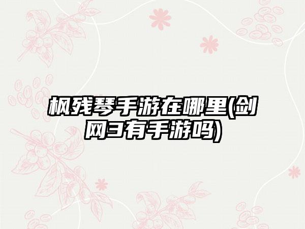 枫残琴手游在哪里(剑网3有手游吗)