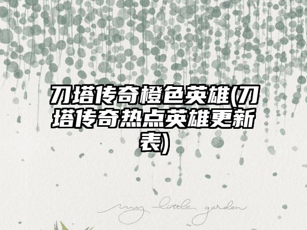 刀塔传奇橙色英雄(刀塔传奇热点英雄更新表)