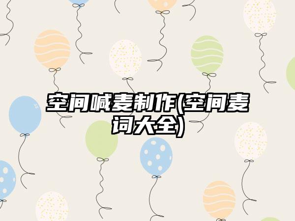 空间喊麦制作(空间麦词大全)