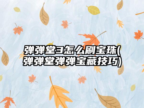 弹弹堂3怎么刷宝珠(弹弹堂弹弹宝藏技巧)