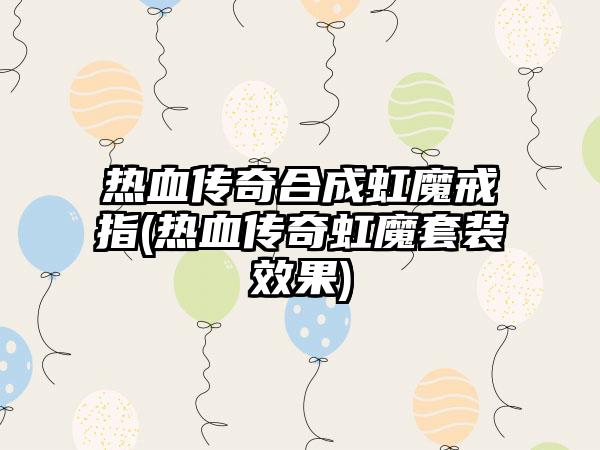 热血传奇合成虹魔戒指(热血传奇虹魔套装效果)