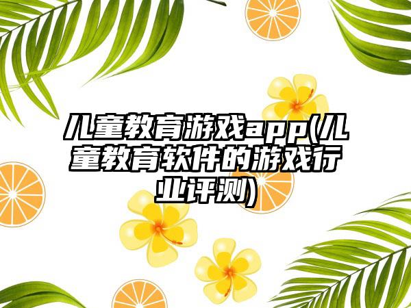 儿童教育游戏app(儿童教育软件的游戏行业评测)