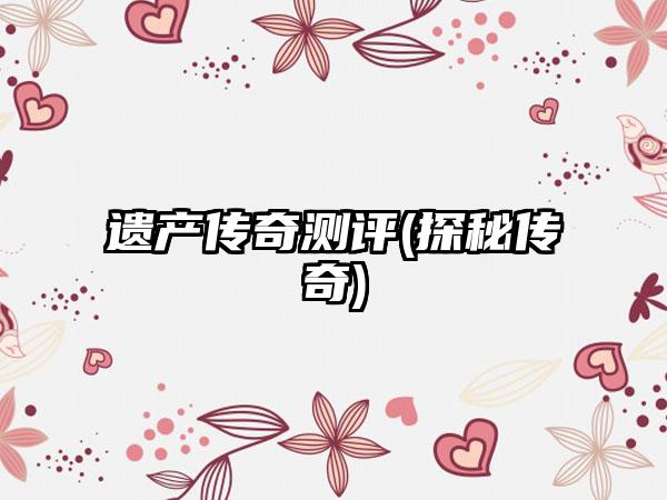 遗产传奇测评(探秘传奇)