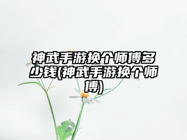 神武手游换个师傅多少钱(神武手游换个师傅)