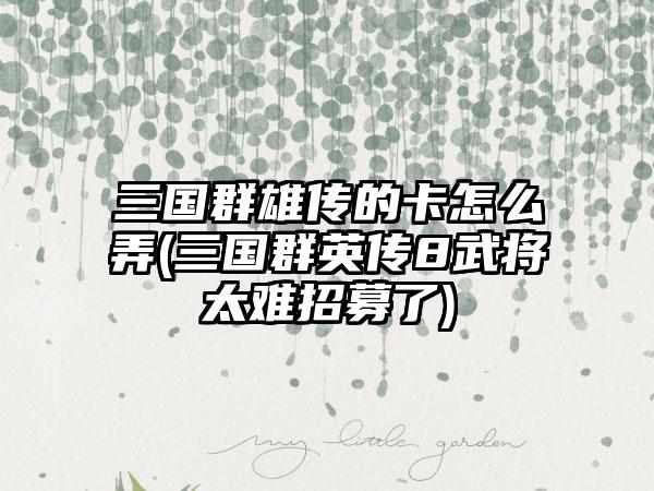 三国群雄传的卡怎么弄(三国群英传8武将太难招募了)