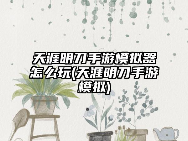 天涯明刀手游模拟器怎么玩(天涯明刀手游模拟)